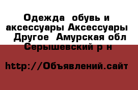 Одежда, обувь и аксессуары Аксессуары - Другое. Амурская обл.,Серышевский р-н